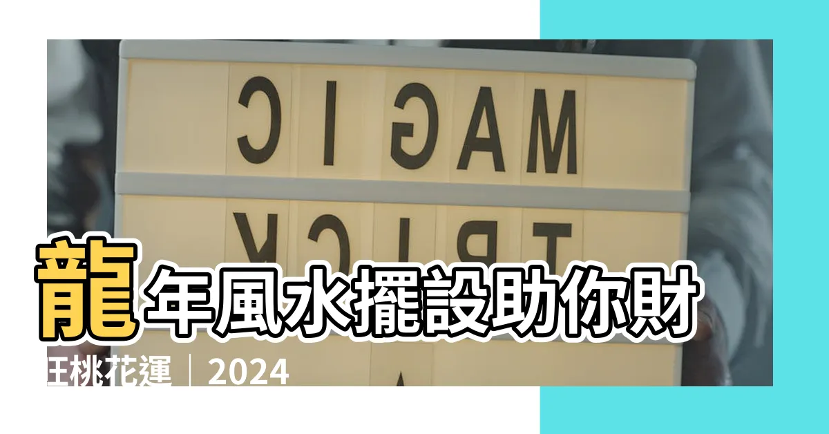【龍年風水擺設】龍年風水擺設助你財旺桃花運｜2024龍年生肖風水方位佈局