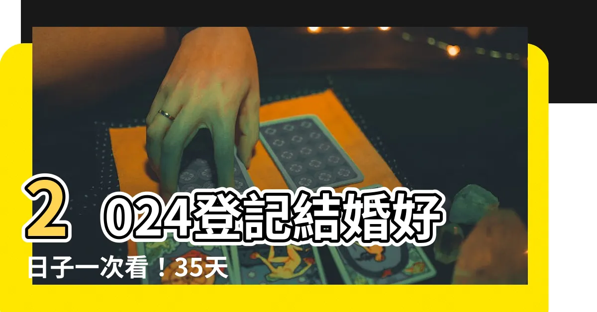 【結婚登記好日子】2024登記結婚好日子一次看！35天吉日助你幸福美滿！