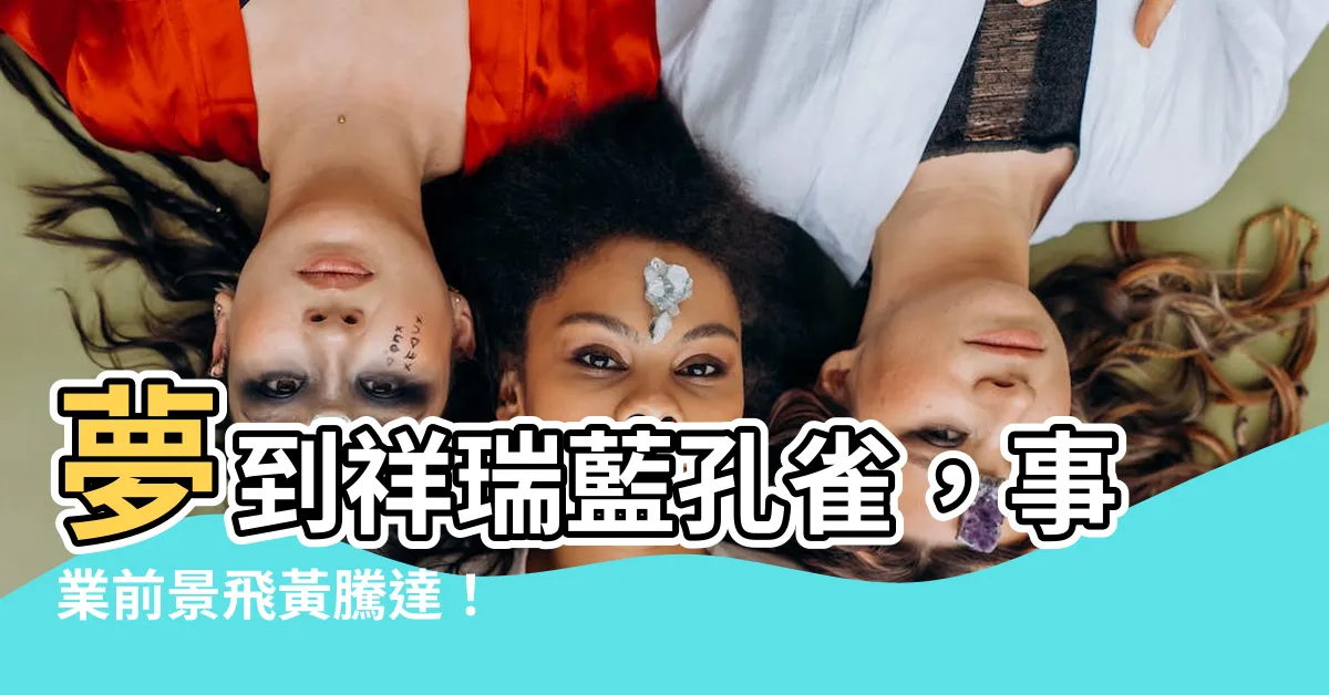 【夢見藍色孔雀】夢到祥瑞藍孔雀，事業前景飛黃騰達！