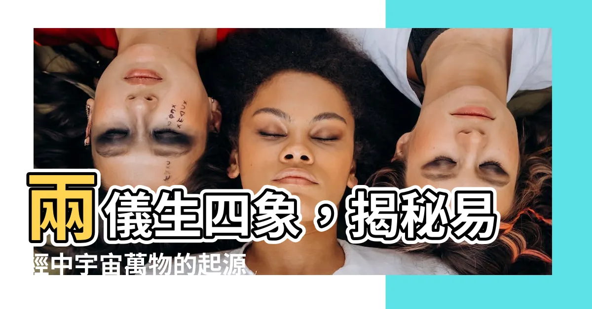 【兩儀生四象】兩儀生四象，揭秘易經中宇宙萬物的起源與奧妙
