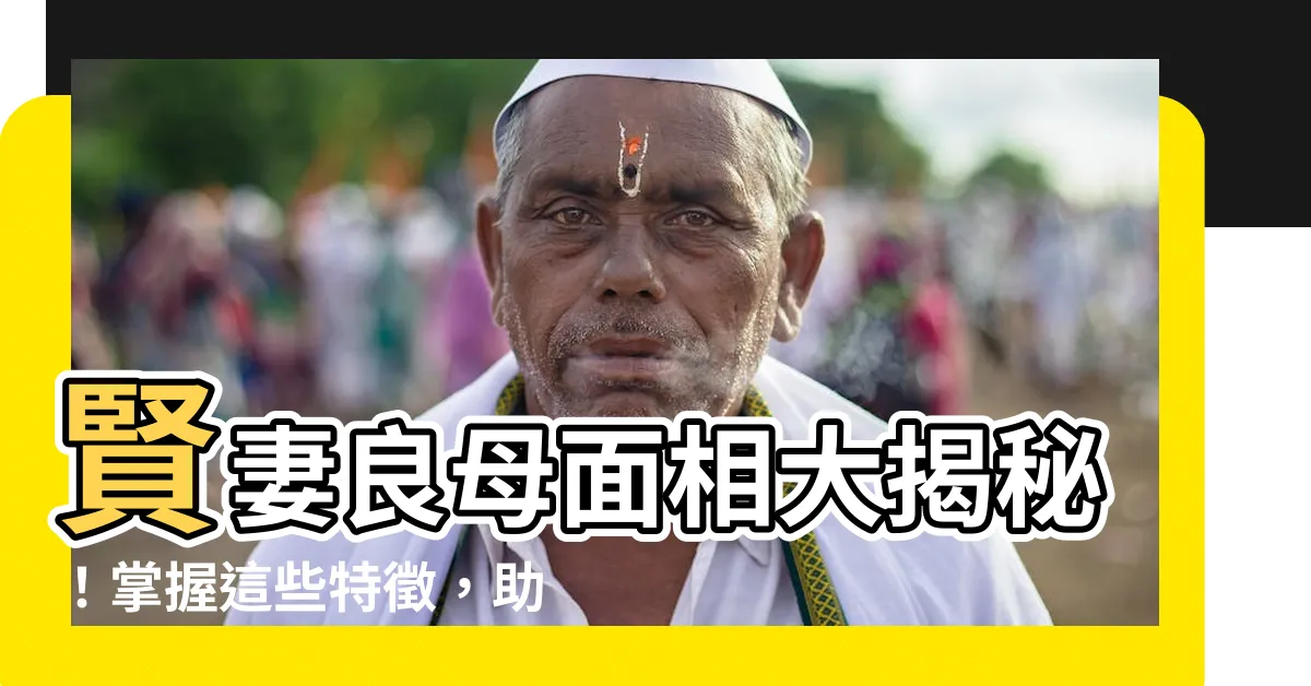 【賢妻良母面相】賢妻良母面相大揭秘！掌握這些特徵，助你旺夫又帶財！