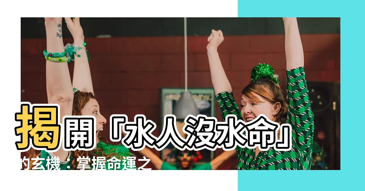 【水人沒水命意思】揭開「水人沒水命」的玄機：掌握命運之鑰