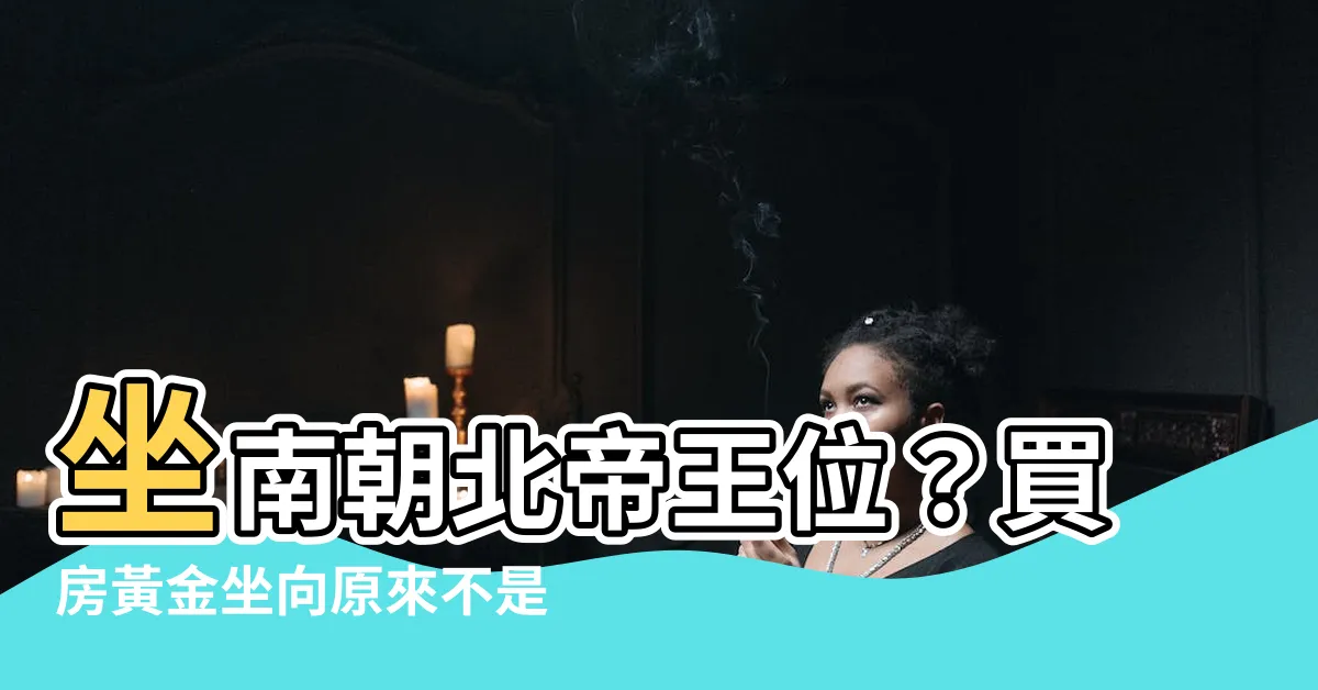 【坐南朝北帝王】坐南朝北帝王位？買房黃金坐向原來不是這樣！