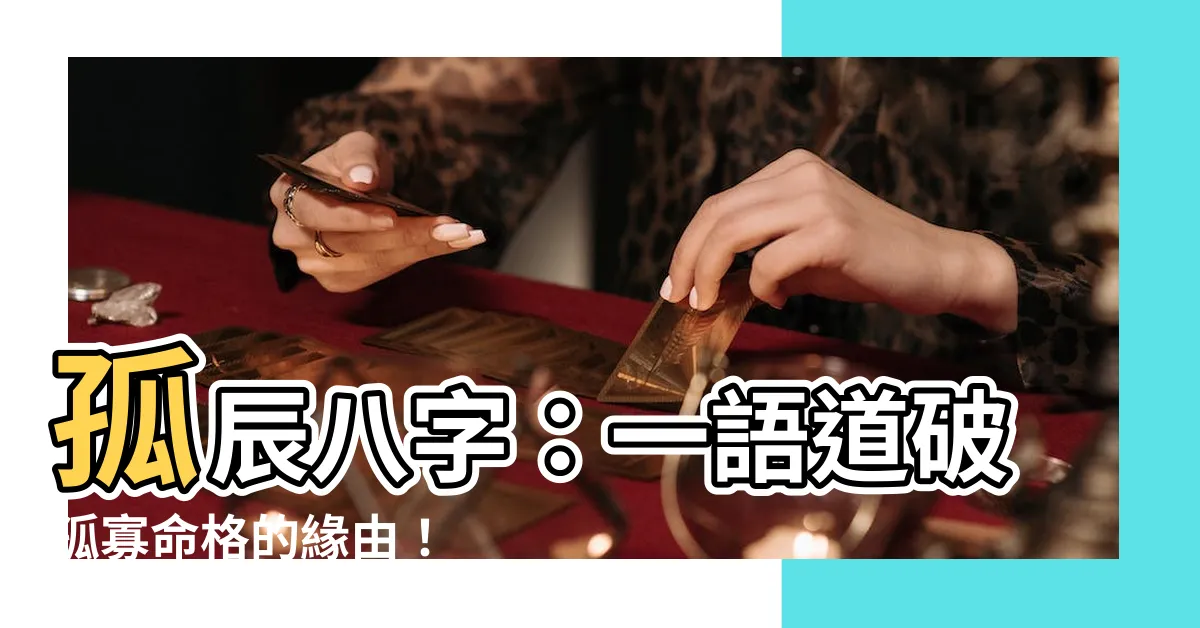 【孤辰 八字】孤辰八字：一語道破孤寡命格的緣由！