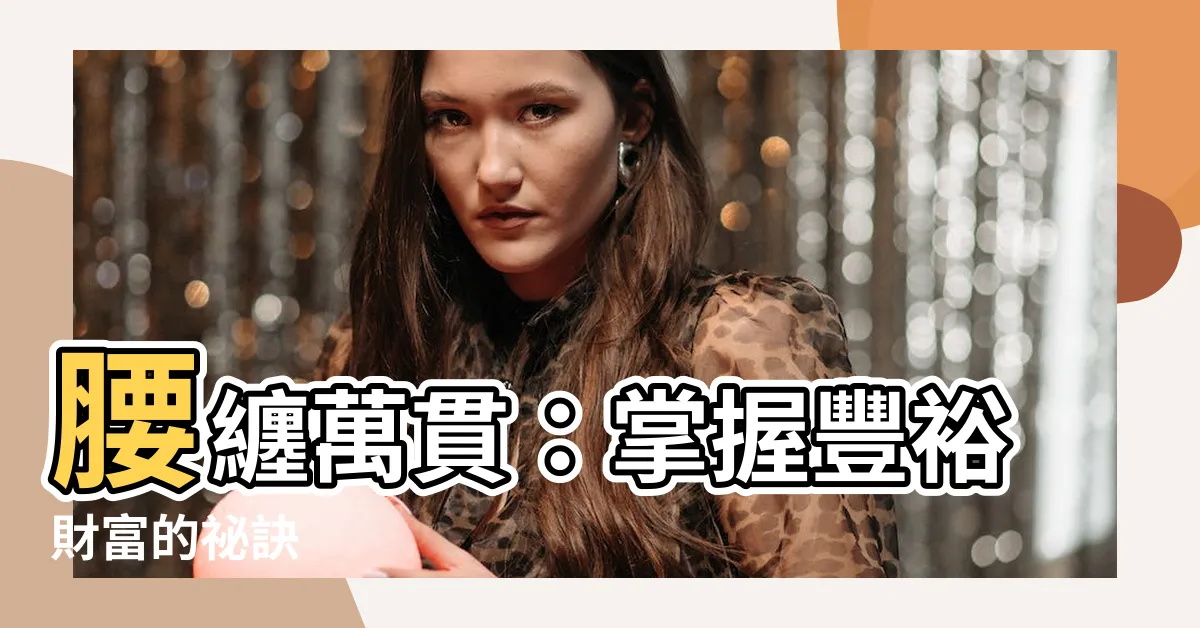 【腰纏萬貫意思】腰纏萬貫：掌握豐裕財富的秘訣
