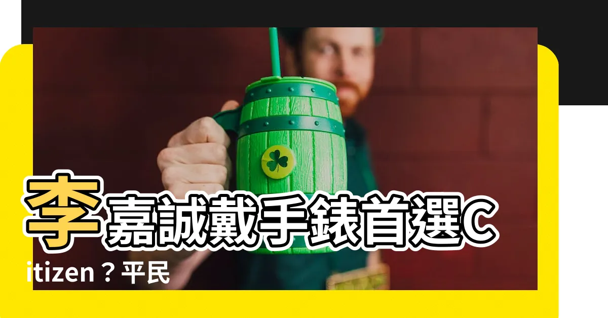 【李嘉誠 手錶】李嘉誠戴手錶首選Citizen？平民愛勞力士的關鍵原因