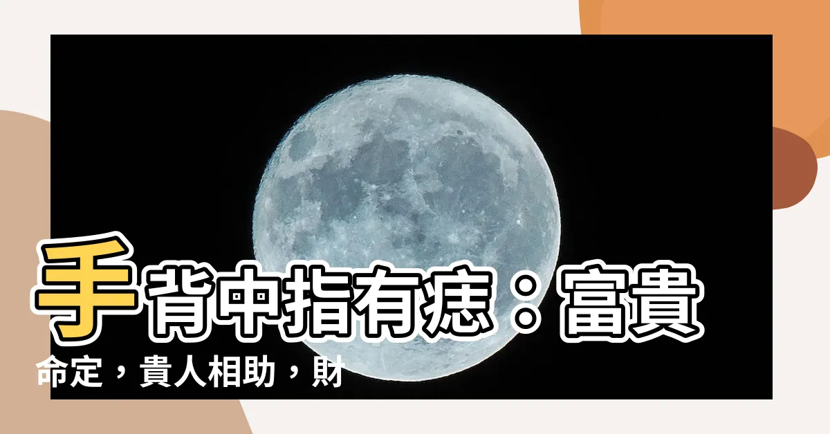 【手背中指有痣】手背中指有痣：富貴命定，貴人相助，財運亨通