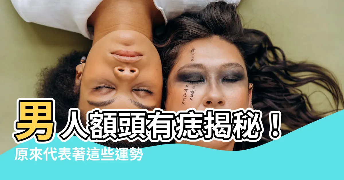 【男人額頭有痣】男人額頭有痣揭秘！原來代表著這些運勢