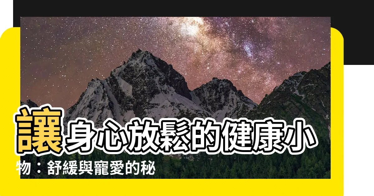 【健康小物】讓身心放鬆的健康小物：舒緩與寵愛的秘密
