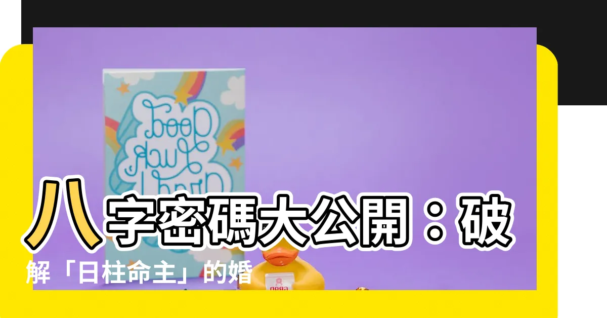 【日柱命主】八字密碼大公開：破解「日柱命主」的婚姻命運之謎！