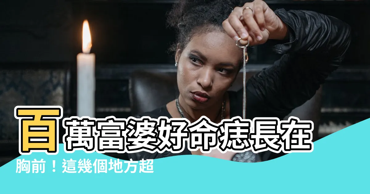 【胸前有痣的女人】百萬富婆好命痣長在胸前！這幾個地方超準，能旺夫又招財