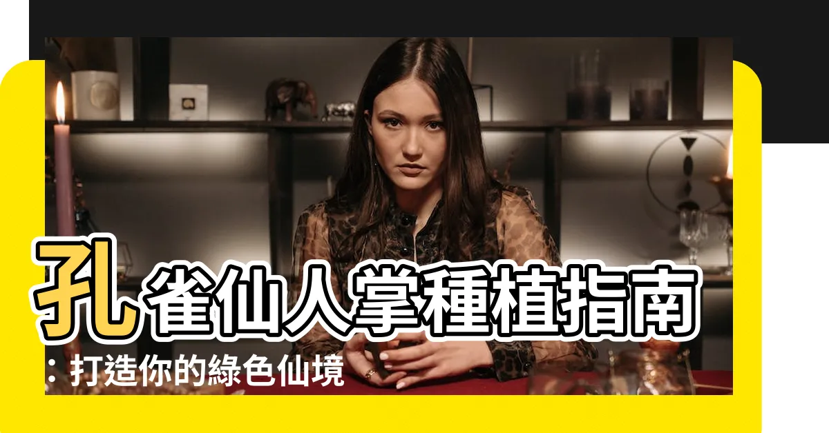 【孔雀仙人掌種植】孔雀仙人掌種植指南：打造你的綠色仙境