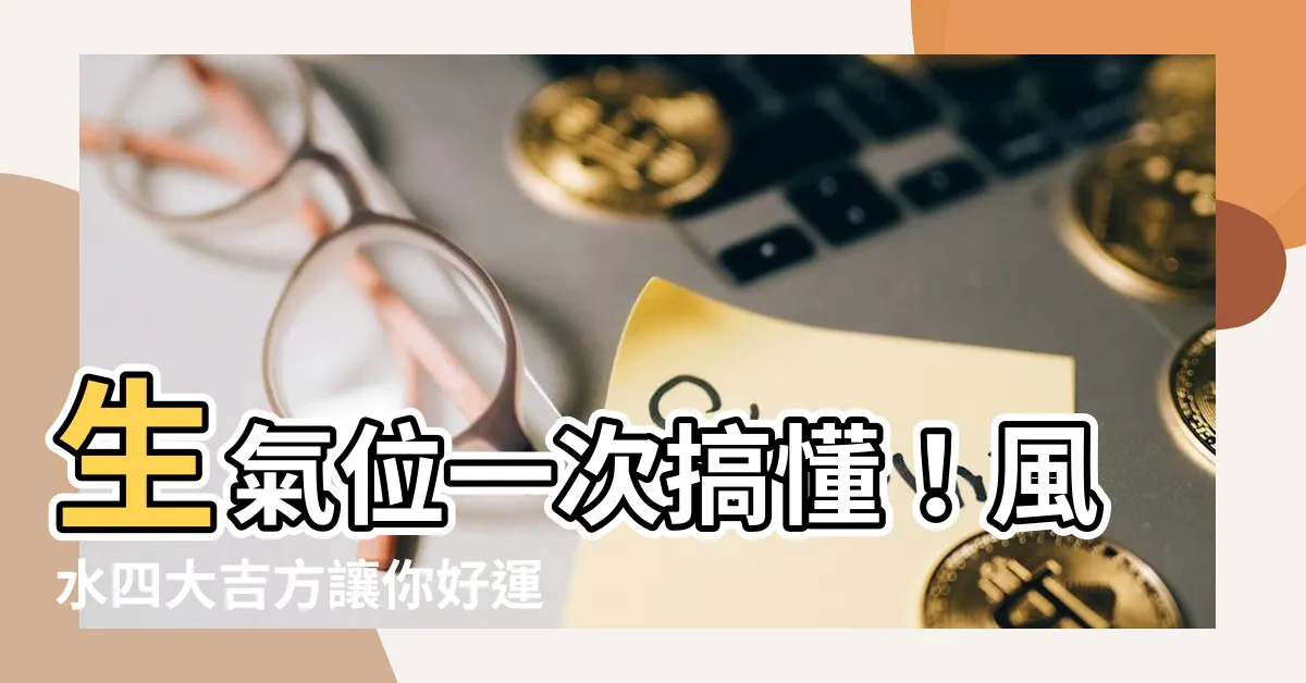 【生氣方位】生氣位一次搞懂！風水四大吉方讓你好運連連