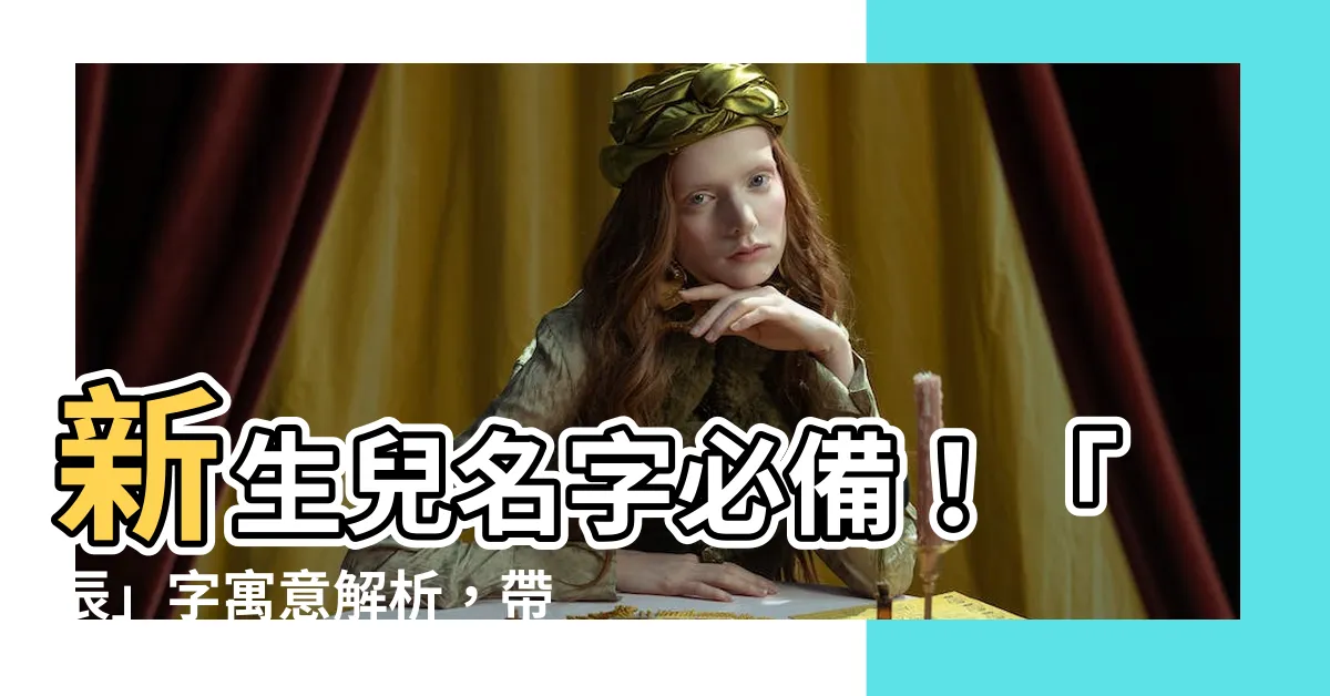 【辰 名字】新生兒名字必備！「辰」字寓意解析，帶給寶寶滿滿幸福