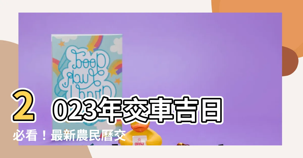 【2023 交車吉日】2023年交車吉日必看！最新農民曆交車好日子大全