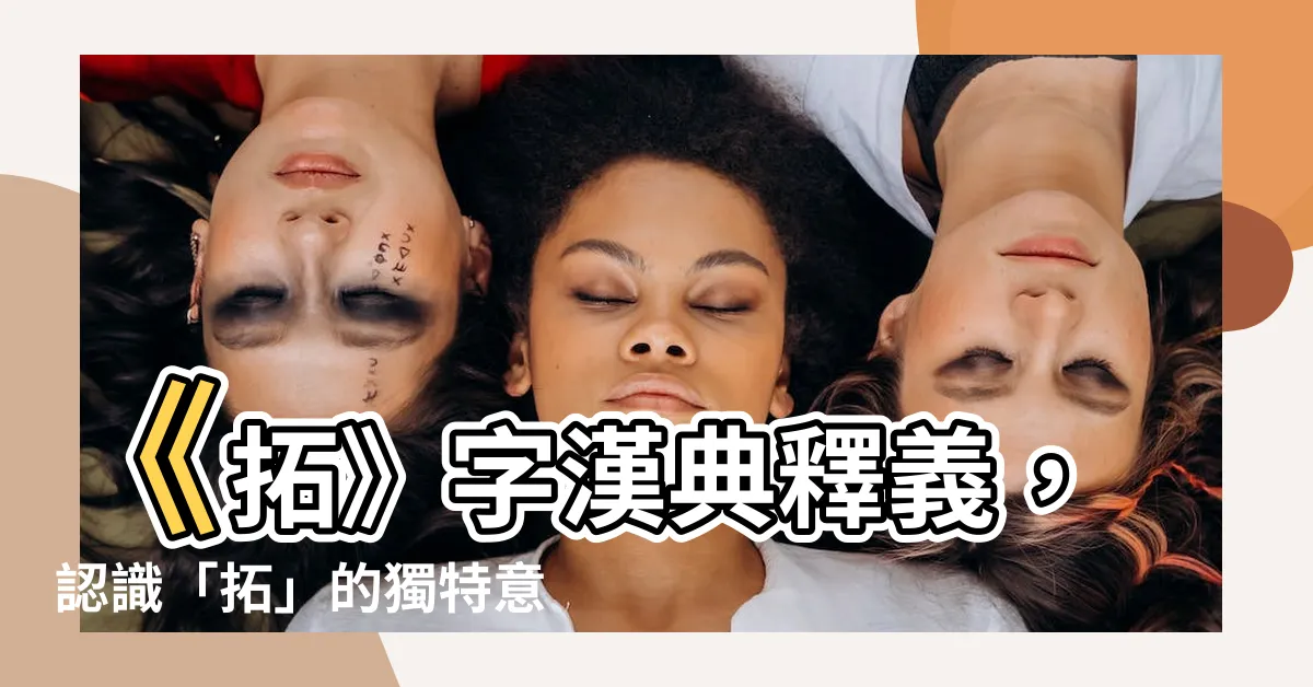【拓 意思】《拓》字漢典釋義，認識「拓」的獨特意涵