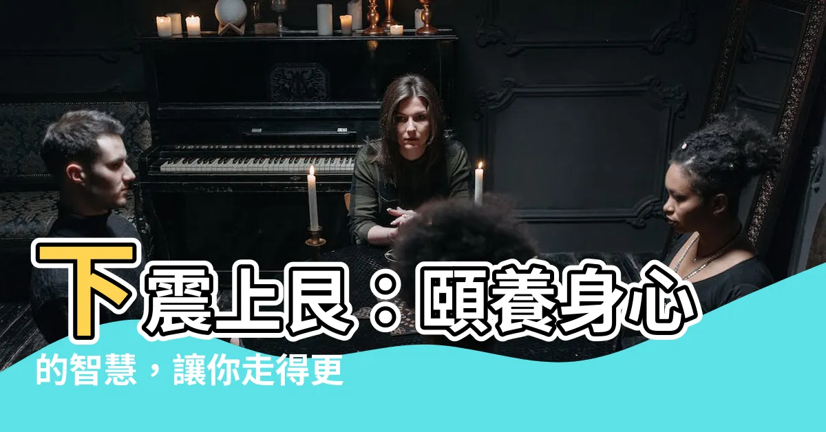 【下震上艮】下震上艮：頤養身心的智慧，讓你走得更長遠