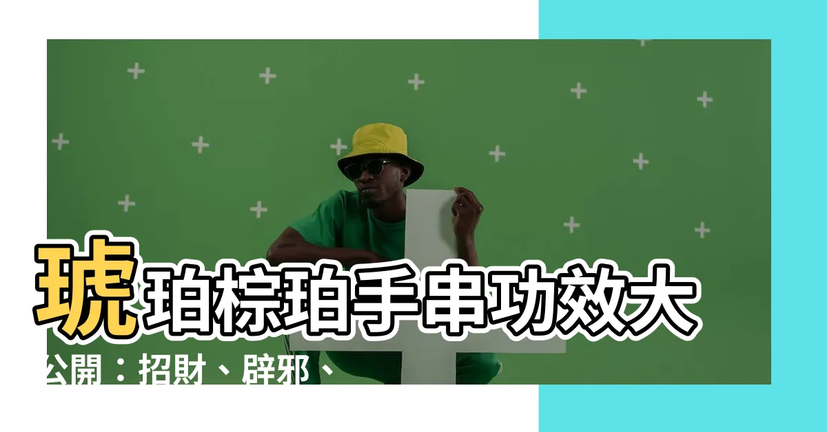 【琥珀手串功效】琥珀棕珀手串功效大公開：招財、辟邪、助眠，你不能不知道！
