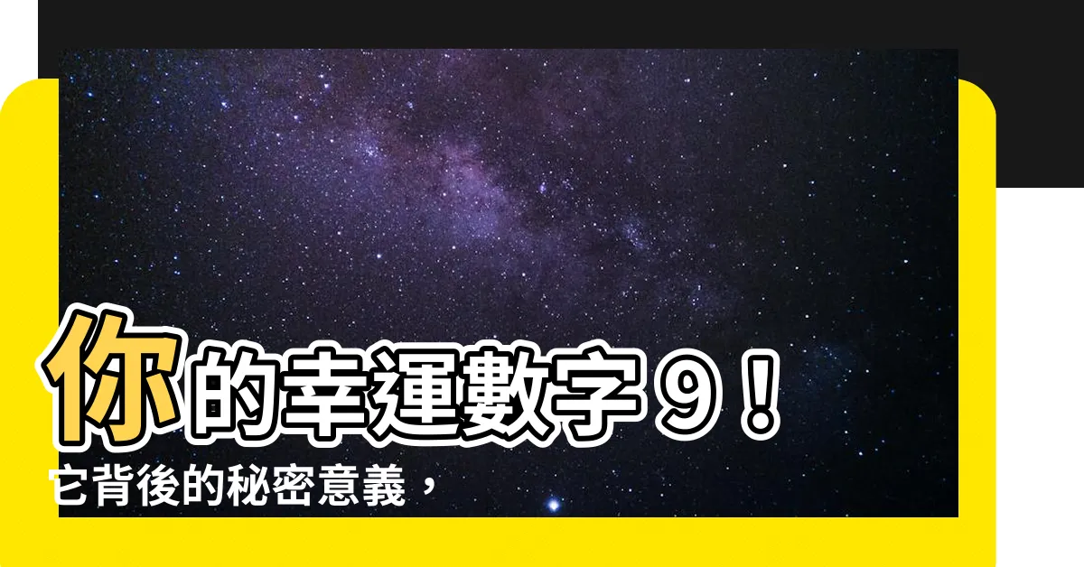 【9代表什麼】你的幸運數字 9！它背後的秘密意義，讓你心想事成