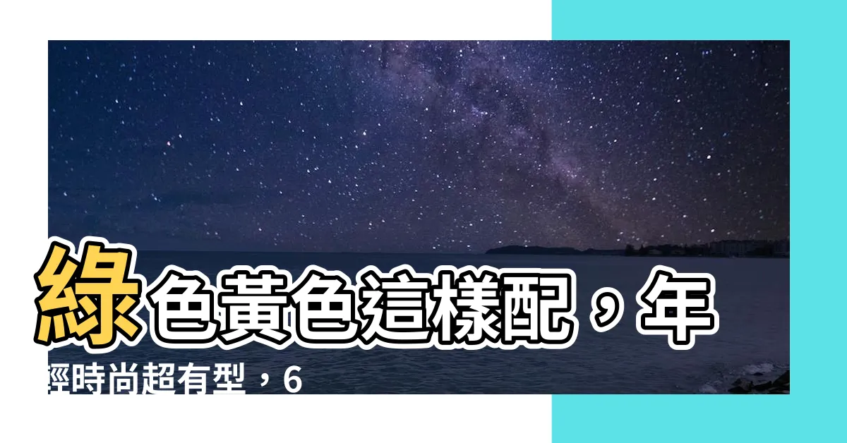 【綠色黃色搭配】綠色黃色這樣配，年輕時尚超有型，6 招輕鬆搭出活潑亮麗感！