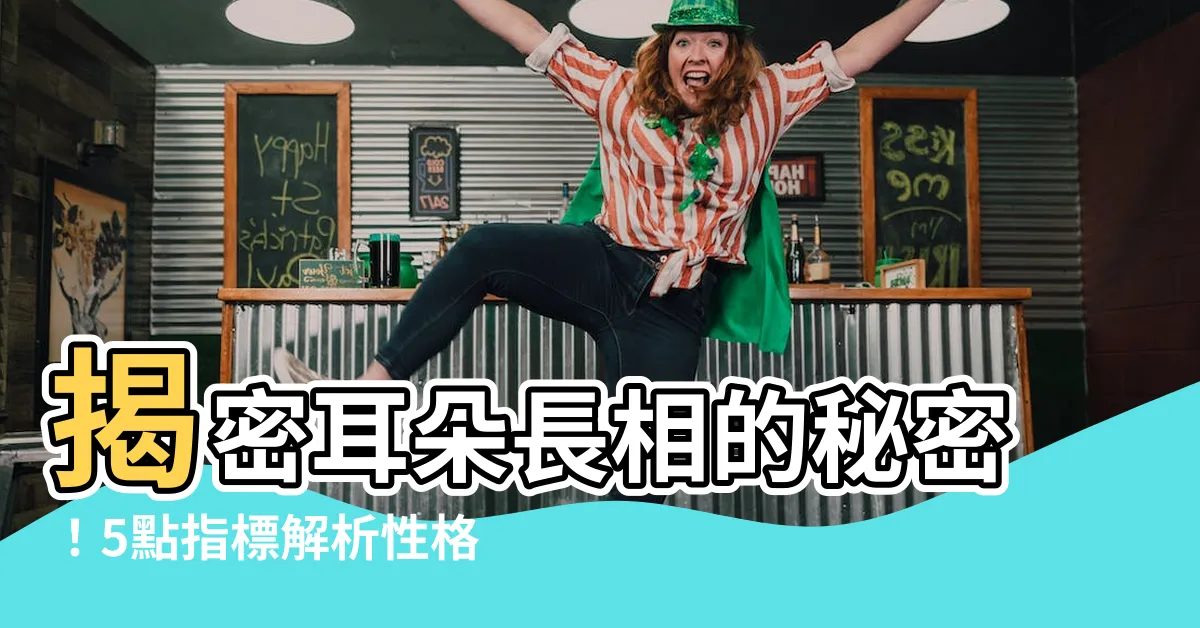 【耳朵長相】揭密耳朵長相的秘密！5點指標解析性格與命運，助你掌握福貴之鑰
