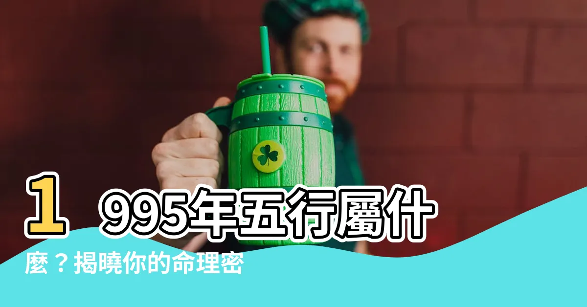 【1995年 五行】1995年五行屬什麼？揭曉你的命理密碼！