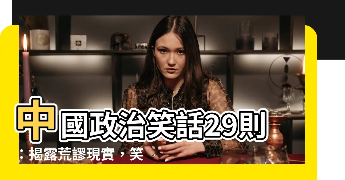 【中國政治笑話29則】中國政治笑話29則：揭露荒謬現實，笑中帶淚