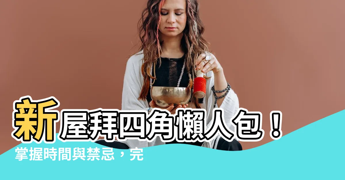 【新屋拜四角 時間】新屋拜四角懶人包！掌握時間與禁忌，完美入夥新居