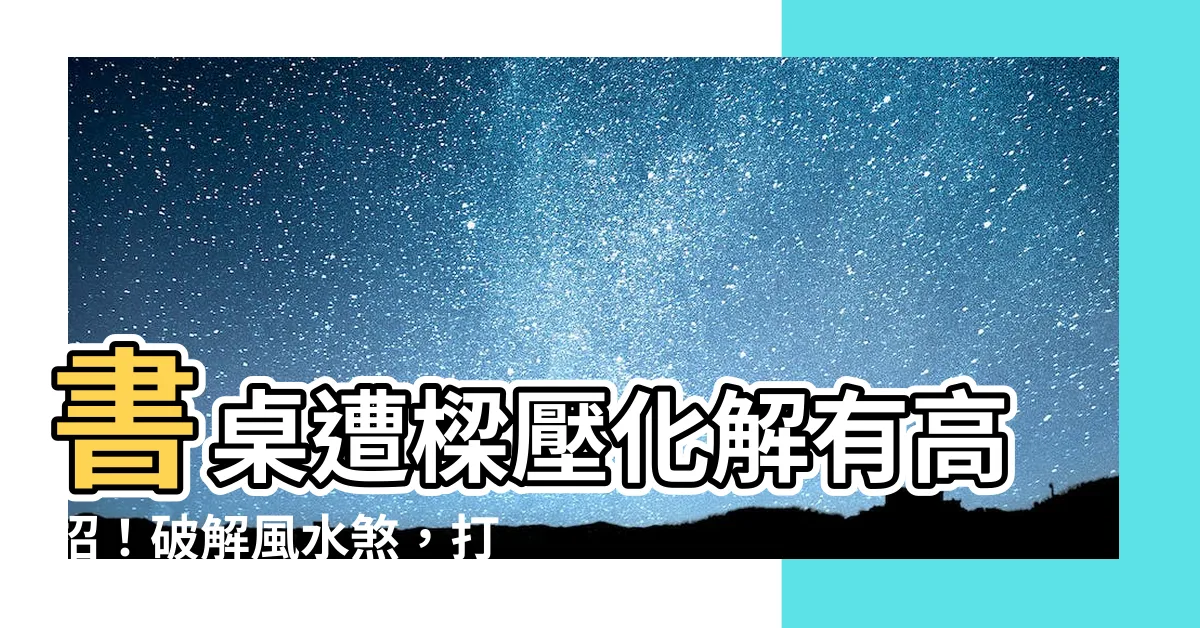 【樑壓書桌化解】書桌遭樑壓化解有高招！破解風水煞，打造好運位