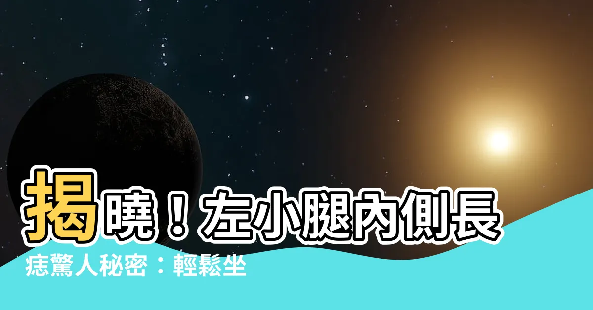 【左小腿內側有痣】揭曉！左小腿內側長痣驚人秘密：輕鬆坐擁財富與房產