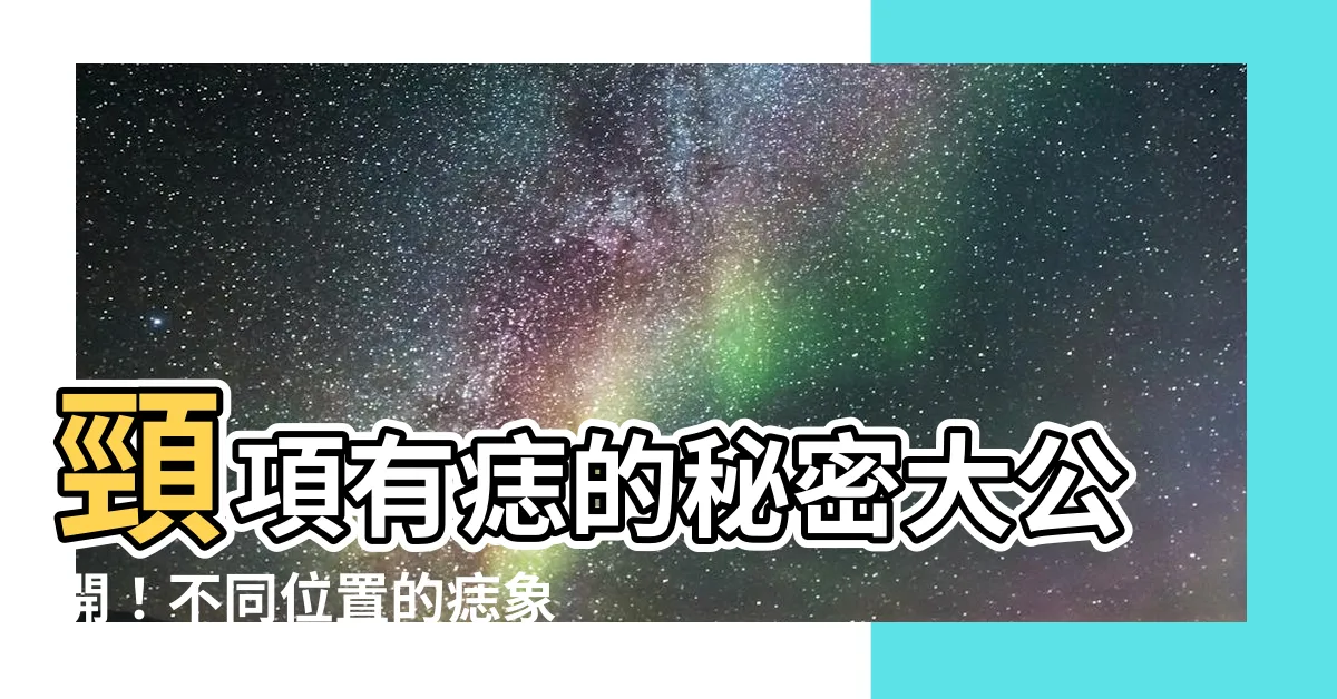 【頸項有痣】頸項有痣的秘密大公開！不同位置的痣象徵著什麼？