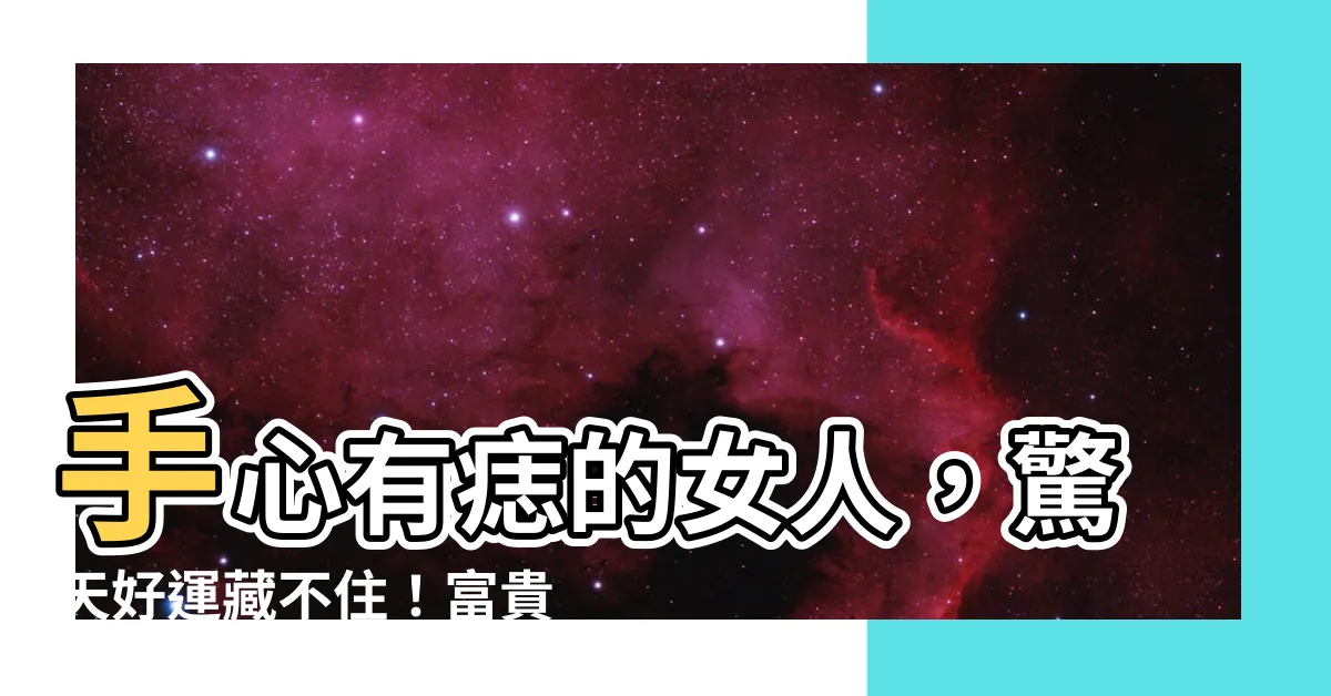 【手心有痣的女人】手心有痣的女人，驚天好運藏不住！富貴無雙，一生安穩