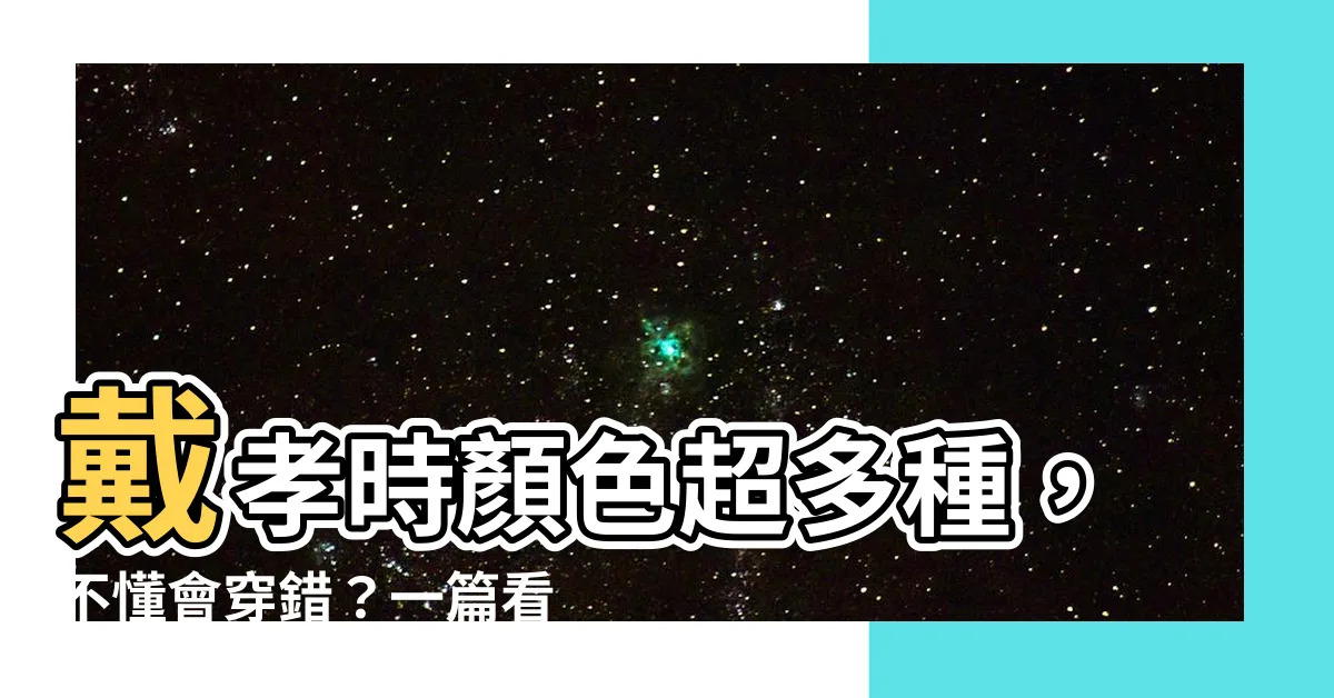 【戴孝 顏色】戴孝時顏色超多種，不懂會穿錯？一篇看懂披麻戴孝、孝服配戴規則