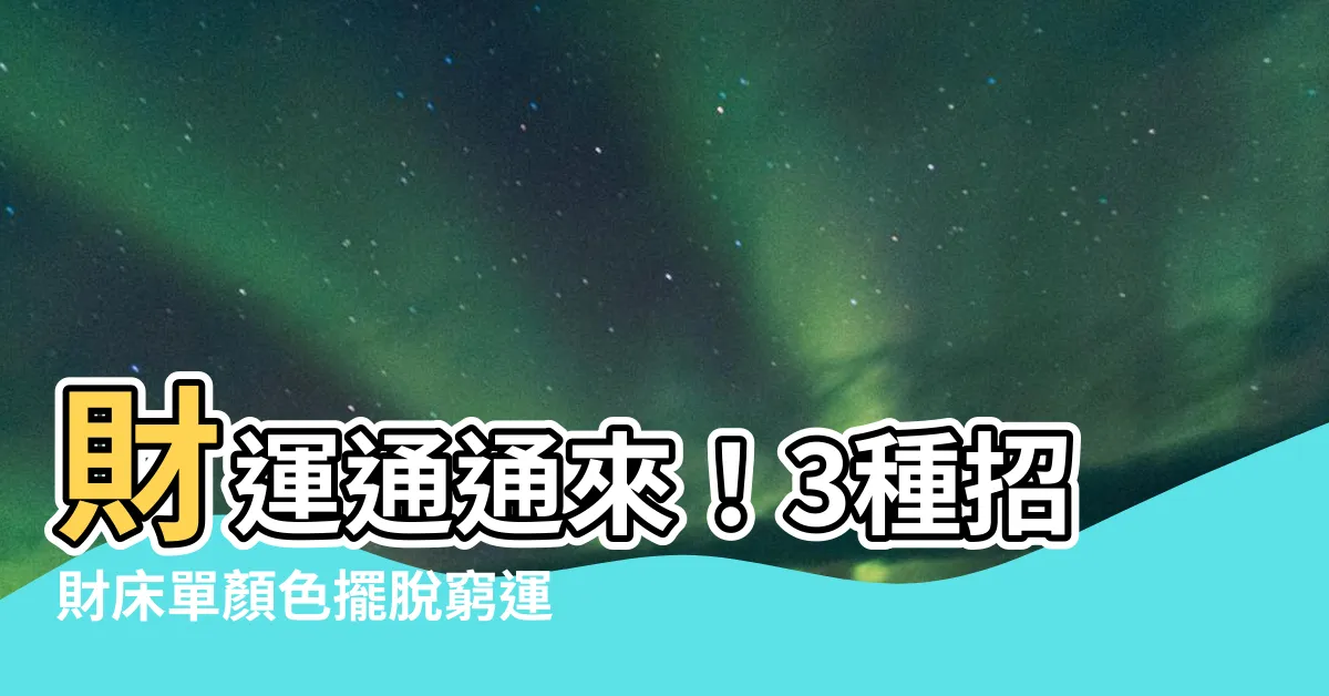 【招財牀單顏色】財運通通來！3種招財牀單顏色擺脱窮運，財源滾滾！