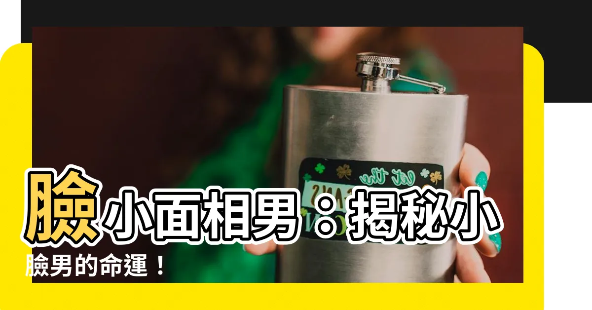 【臉小面相男】臉小面相男：揭秘小臉男的命運！