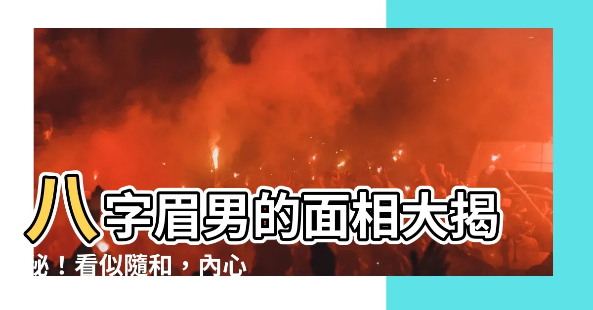 【八字眉 男 面相】八字眉男的面相大揭秘！看似隨和，內心卻…