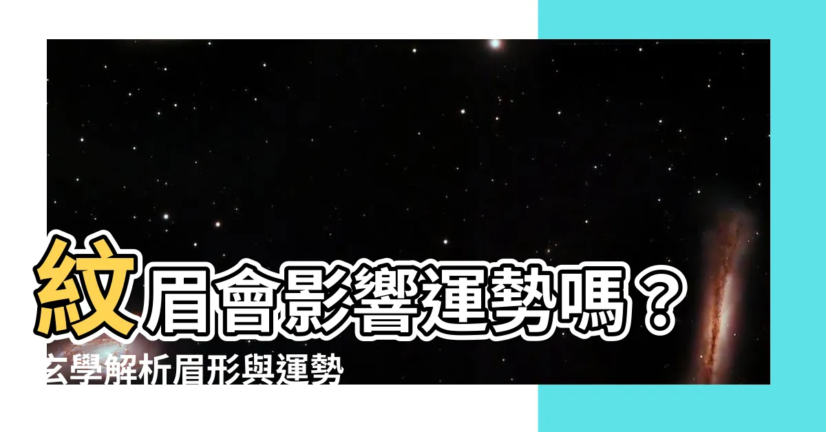 【紋眉會影響運勢嗎】紋眉會影響運勢嗎？玄學解析眉形與運勢的奧秘