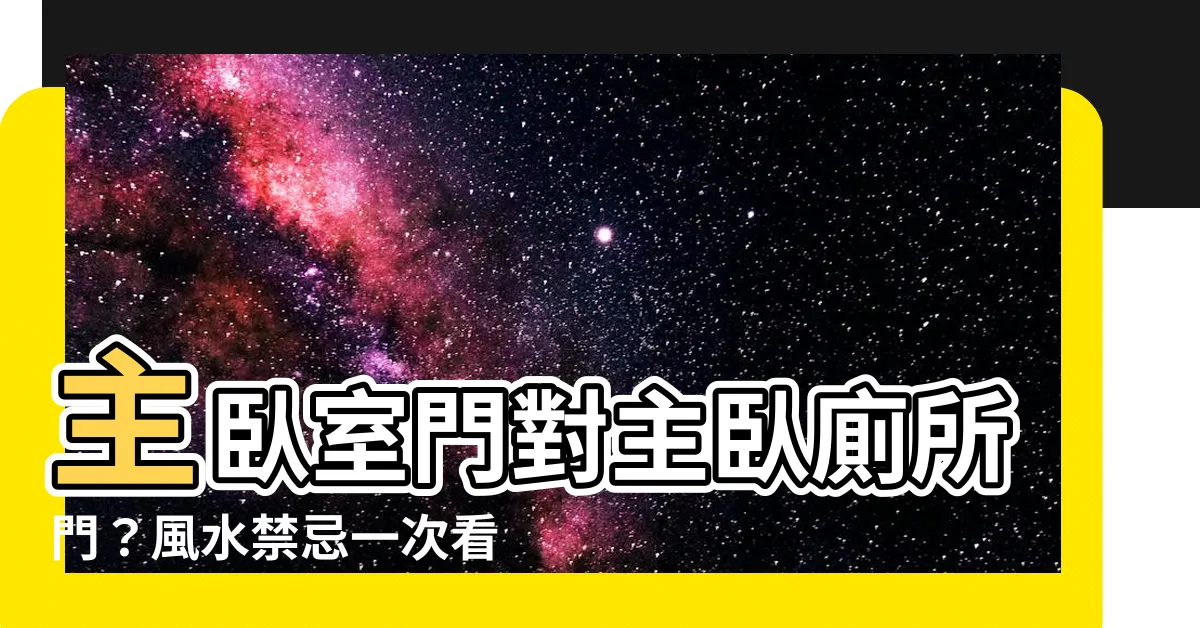 【主卧室門對主卧廁所門】主卧室門對主卧廁所門？風水禁忌一次看！