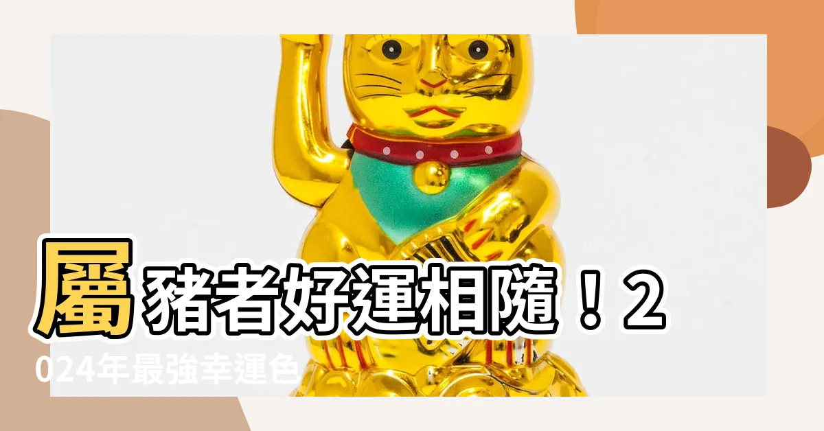 【屬豬適合什麼顏色】屬豬者好運相隨！2024年最強幸運色解析，助你財運亨通