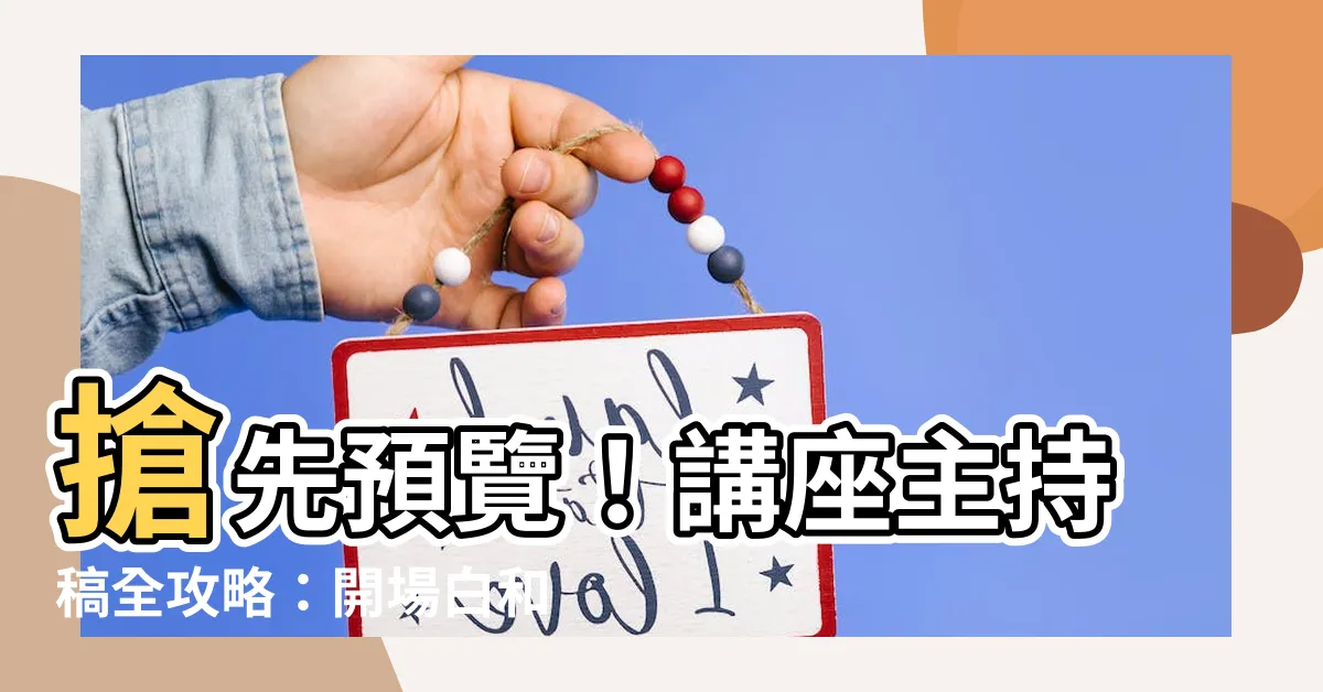 【講座主持稿】搶先預覽！講座主持稿全攻略：開場白和結束語範例