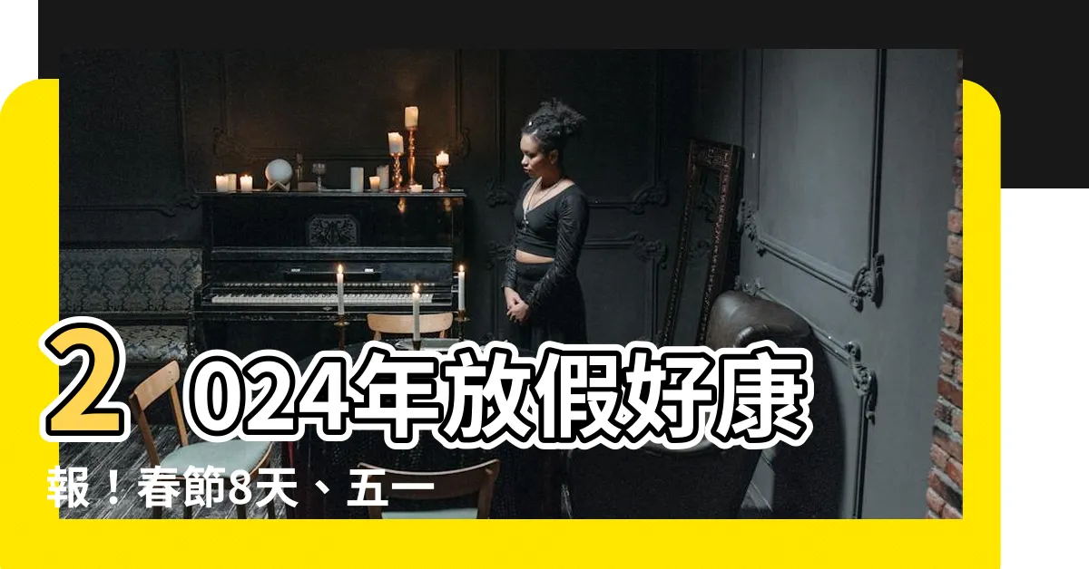 【放假】2024年放假好康報！春節8天、五一5天、國慶7天狂歡！