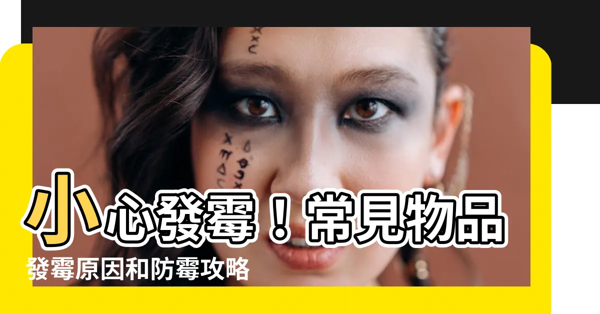 【什麼東西會發黴】小心發黴！常見物品發黴原因和防黴攻略