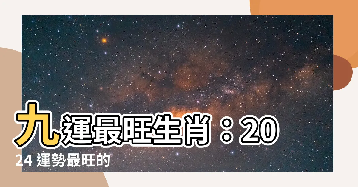 【九運最旺生肖】九運最旺生肖：2024 運勢最旺的 4 生肖透露！