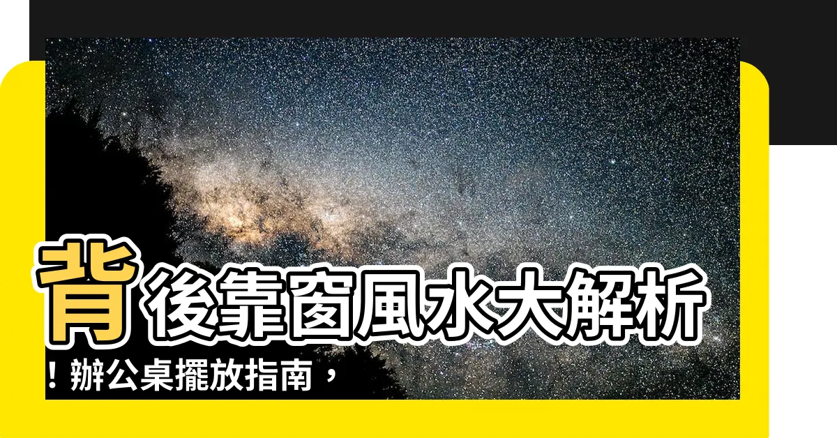 【背後靠窗化解】背後靠窗風水大解析！辦公桌擺放指南，提升職場運勢、事業高升