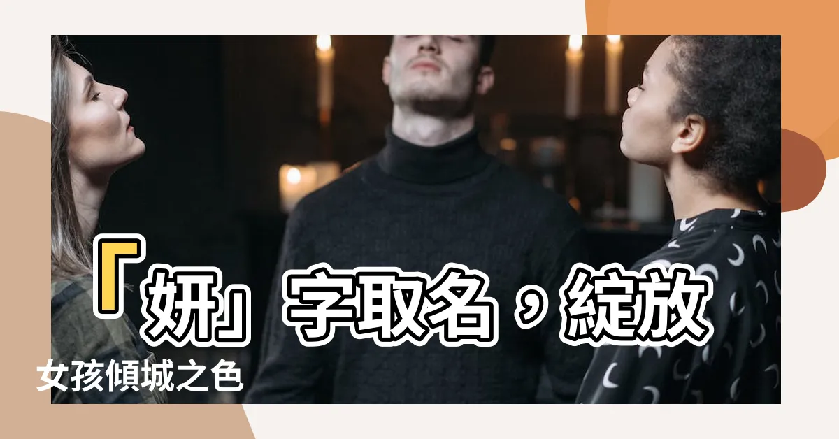 【妍字取名】「妍」字取名，綻放女孩傾城之色