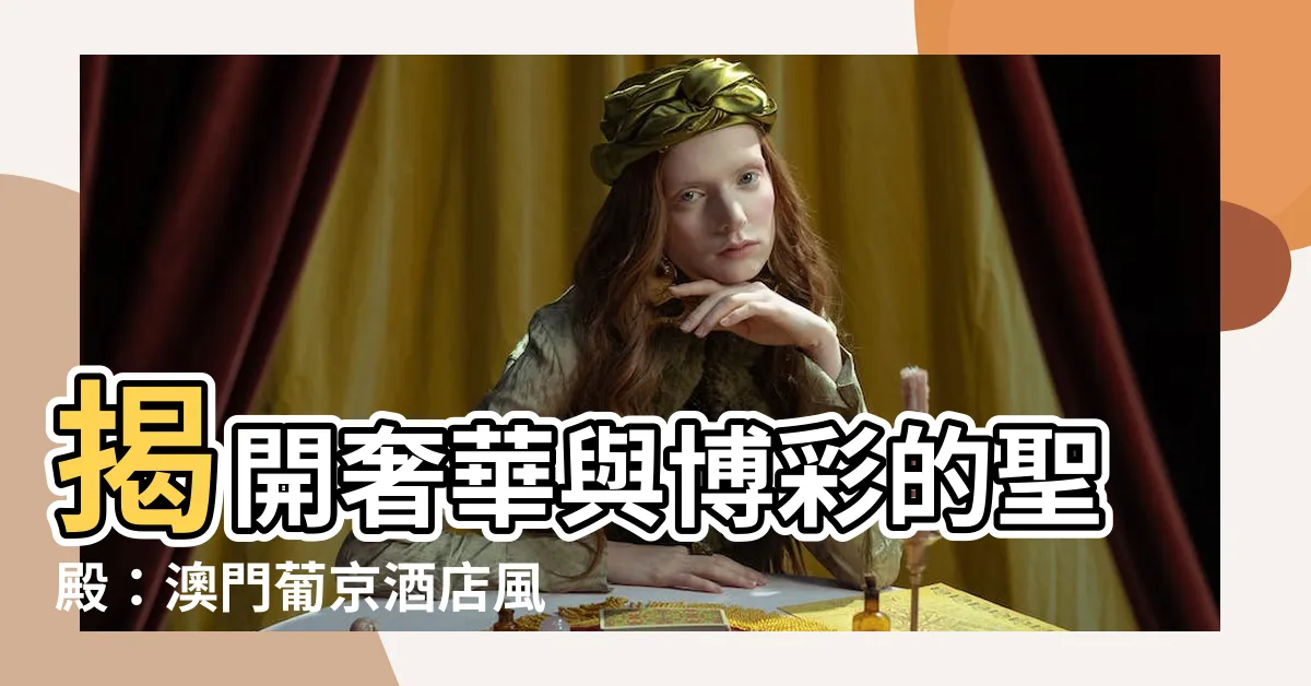 【葡 京】揭開奢華與博彩的聖殿：澳門葡京酒店風華再現