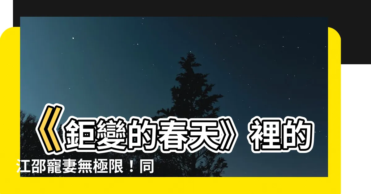 【江邵裴嘉】《鉅變的春天》裡的江邵寵妻無極限！同類小説推薦！