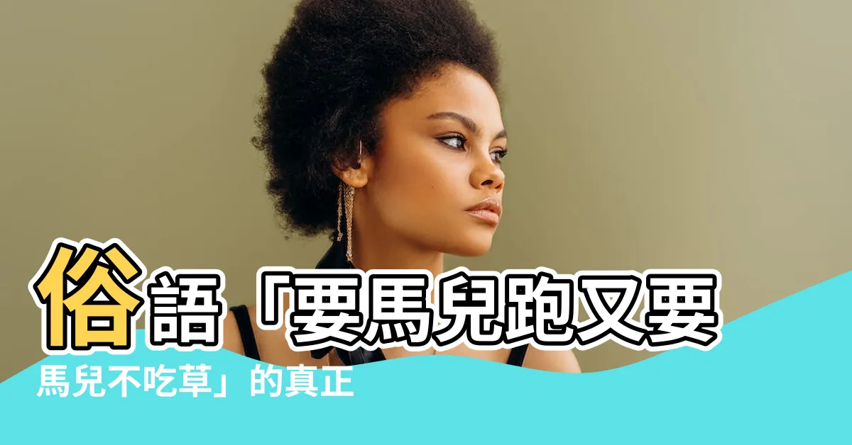 【要馬 意思】俗語「要馬兒跑又要馬兒不吃草」的真正涵義