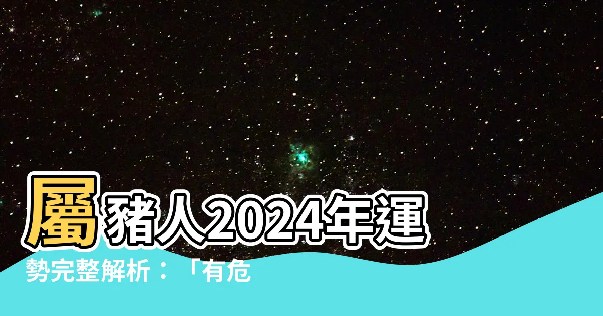 【豬 2024 運勢】屬豬人2024年運勢完整解析：「有危自有機」逆勢向上！