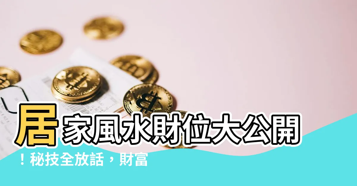 【居家風水財位】居家風水財位大公開！秘技全放話，財富滿滿不是夢！